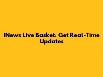 INews Live Basket: Get Real-Time Updates