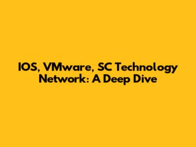 IOS, VMware, SC Technology Network: A Deep Dive