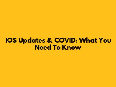 IOS Updates & COVID: What You Need To Know