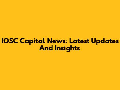 IOSC Capital News: Latest Updates And Insights