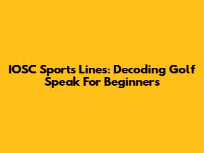 IOSC Sports Lines: Decoding Golf Speak For Beginners