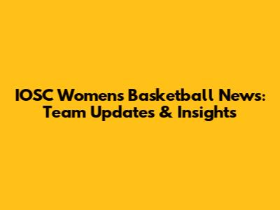 IOSC Women's Basketball News: Team Updates & Insights