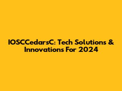 IOSCCedarsC: Tech Solutions & Innovations For 2024