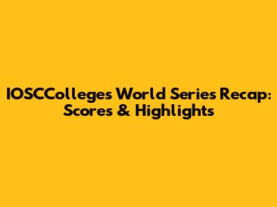 IOSCColleges World Series Recap: Scores & Highlights
