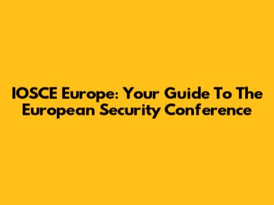 IOSCE Europe: Your Guide To The European Security Conference