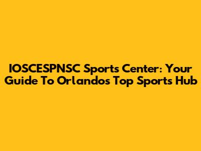 IOSCESPNSC Sports Center: Your Guide To Orlando's Top Sports Hub
