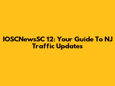 IOSCNewsSC 12: Your Guide To NJ Traffic Updates