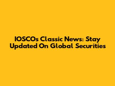 IOSCO's Classic News: Stay Updated On Global Securities