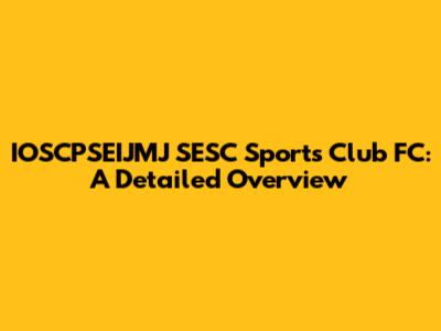 IOSCPSEIJMJ SESC Sports Club FC: A Detailed Overview