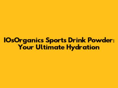 IOsOrganics Sports Drink Powder: Your Ultimate Hydration