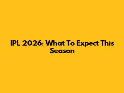 IPL 2026: What To Expect This Season