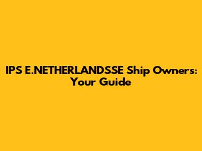IPS E.NETHERLANDSSE Ship Owners: Your Guide
