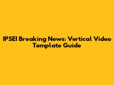 IPSEI Breaking News: Vertical Video Template Guide