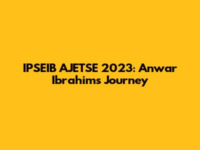 IPSEIB*AJETSE 2023: Anwar Ibrahim's Journey