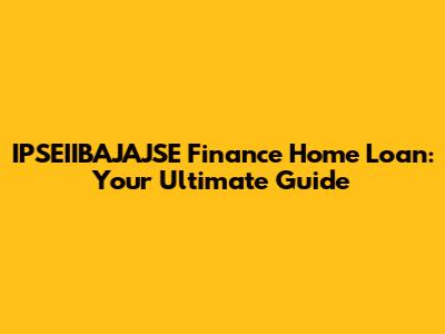 IPSEIIBAJAJSE Finance Home Loan: Your Ultimate Guide