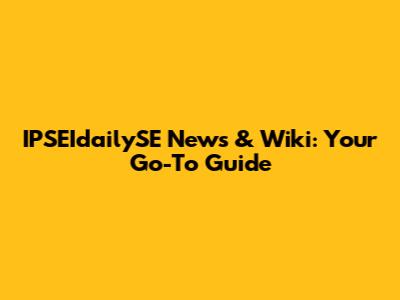 IPSEIdailySE News & Wiki: Your Go-To Guide
