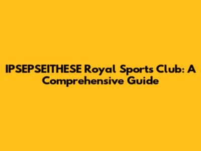 IPSEPSEITHESE Royal Sports Club: A Comprehensive Guide