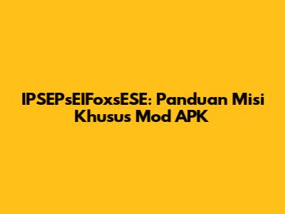 IPSEPsEIFoxsESE: Panduan Misi Khusus Mod APK