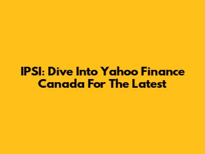 IPSI: Dive Into Yahoo Finance Canada For The Latest