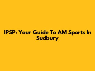 IPSP: Your Guide To AM Sports In Sudbury