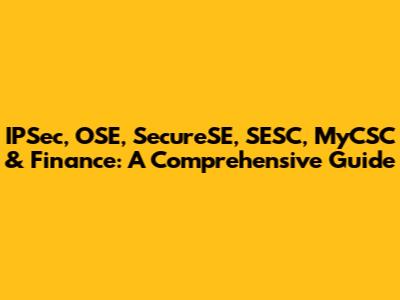 IPSec, OSE, SecureSE, SESC, MyCSC & Finance: A Comprehensive Guide