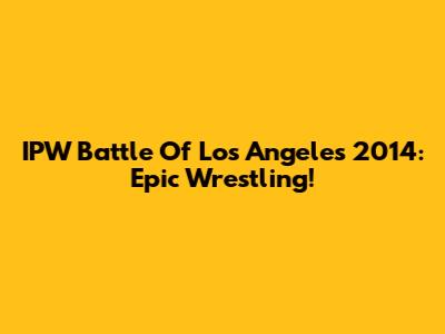 IPW Battle Of Los Angeles 2014: Epic Wrestling!
