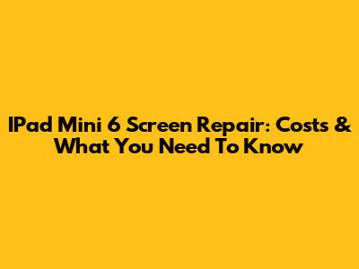 IPad Mini 6 Screen Repair: Costs & What You Need To Know