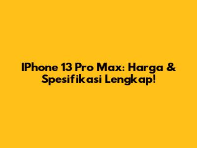 IPhone 13 Pro Max: Harga & Spesifikasi Lengkap!