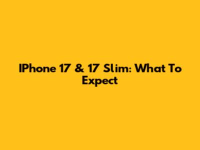 IPhone 17 & 17 Slim: What To Expect