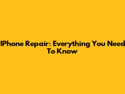IPhone Repair: Everything You Need To Know