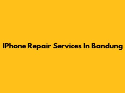IPhone Repair Services In Bandung