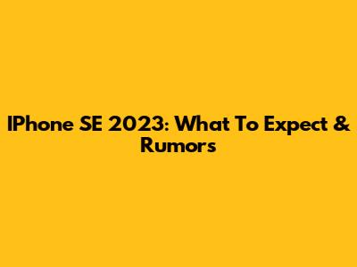 IPhone SE 2023: What To Expect & Rumors