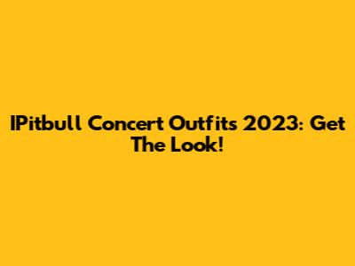IPitbull Concert Outfits 2023: Get The Look!