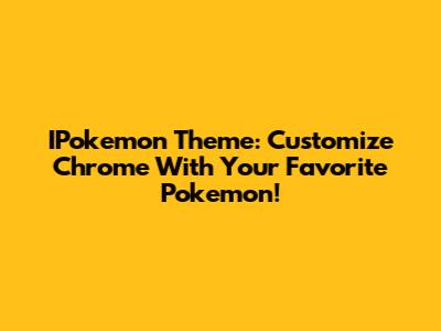 IPokemon Theme: Customize Chrome With Your Favorite Pokemon!
