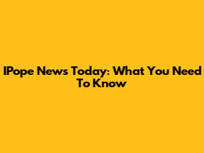 IPope News Today: What You Need To Know