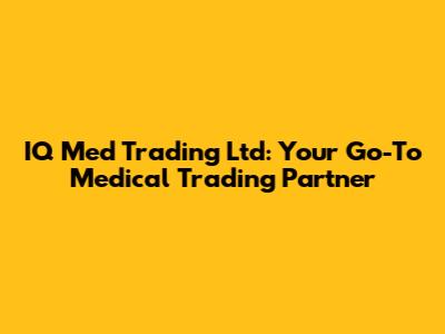 IQ Med Trading Ltd: Your Go-To Medical Trading Partner