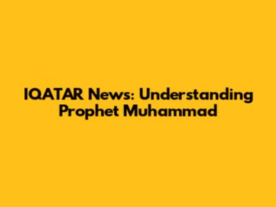 IQATAR News: Understanding Prophet Muhammad