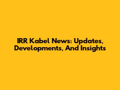 IRR Kabel News: Updates, Developments, And Insights