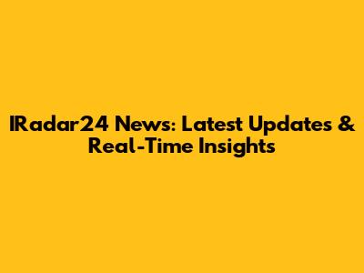 IRadar24 News: Latest Updates & Real-Time Insights