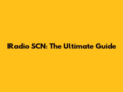 IRadio SCN: The Ultimate Guide
