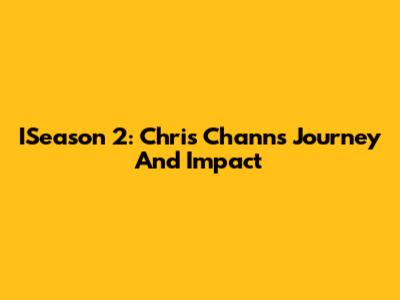 ISeason 2: Chris Chann's Journey And Impact