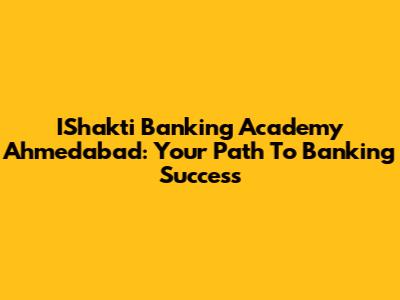 IShakti Banking Academy Ahmedabad: Your Path To Banking Success