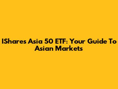 IShares Asia 50 ETF: Your Guide To Asian Markets