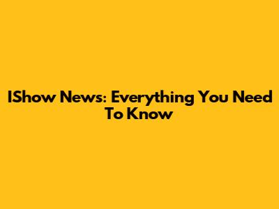 IShow News: Everything You Need To Know