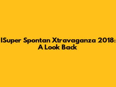 ISuper Spontan Xtravaganza 2018: A Look Back