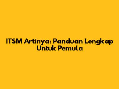 ITSM Artinya: Panduan Lengkap Untuk Pemula