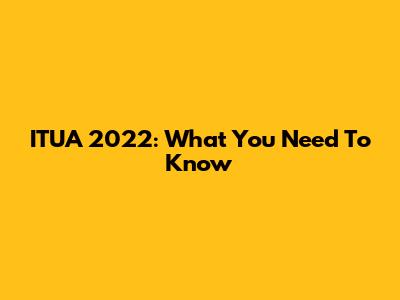 ITUA 2022: What You Need To Know