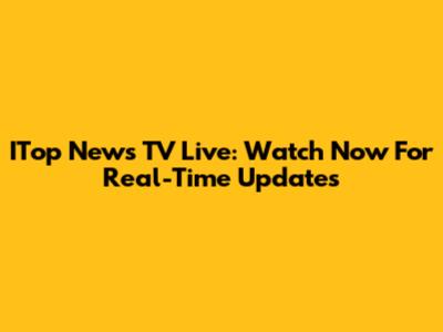 ITop News TV Live: Watch Now For Real-Time Updates