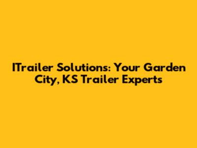 ITrailer Solutions: Your Garden City, KS Trailer Experts