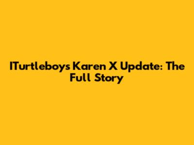 ITurtleboy's Karen X Update: The Full Story